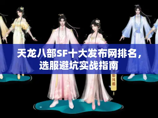 天龙八部SF十大发布网排名,选服避坑实战指南 天龙八部SF十大发布网排名,选服避坑实战指南