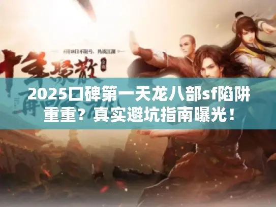 2025口碑第一天龙八部sf陷阱重重?真实避坑指南曝光! 2025口碑第一天龙八部sf陷阱重重?真实避坑指南曝光!