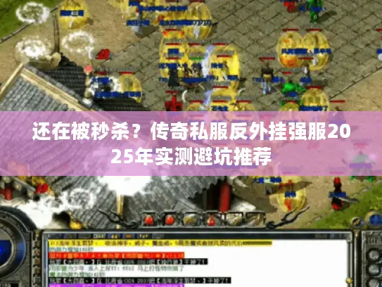 还在被秒杀？传奇私服反外挂强服2025年实测避坑推荐