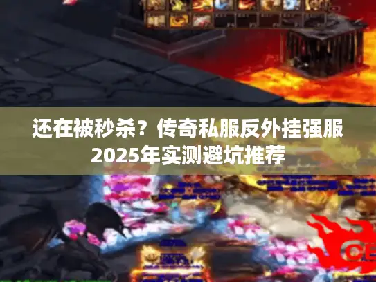 还在被秒杀？传奇私服反外挂强服2025年实测避坑推荐