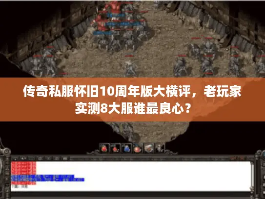 传奇私服怀旧10周年版大横评,老玩家实测8大服谁最良心? 传奇私服怀旧10周年版大横评,老玩家实测8大服谁最良心?