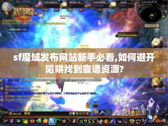 sf魔域发布网站新手必看,如何避开陷阱找到靠谱资源? sf魔域发布网站新手必看,如何避开陷阱找到靠谱资源?