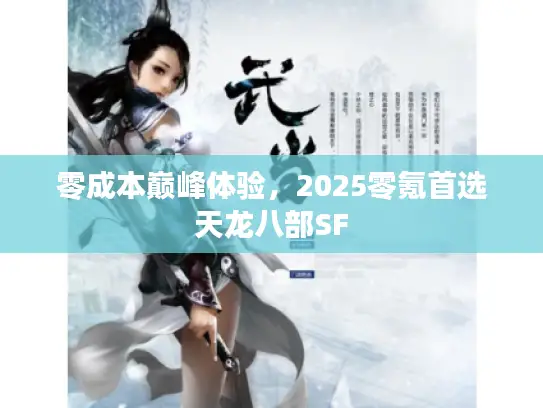 零成本巅峰体验,2025零氪首选天龙八部SF 零成本巅峰体验,2025零氪首选天龙八部SF