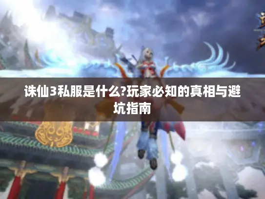 诛仙3私服是什么?玩家必知的真相与避坑指南