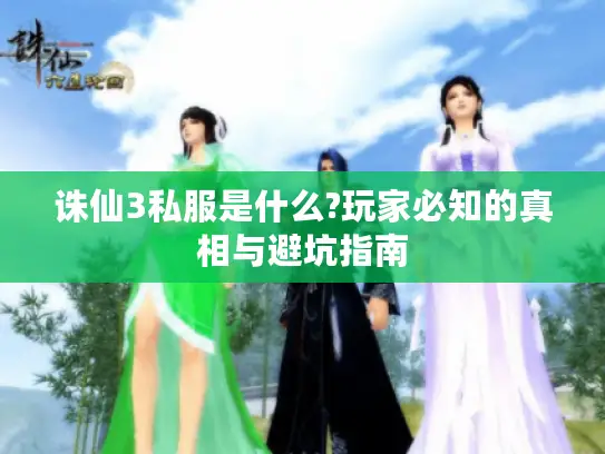 诛仙3私服是什么?玩家必知的真相与避坑指南