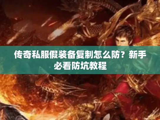 传奇私服假装备复制怎么防?新手必看防坑教程 传奇私服假装备复制怎么防?新手必看防坑教程