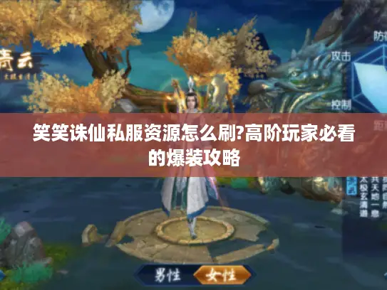 笑笑诛仙私服资源怎么刷?高阶玩家必看的爆装攻略