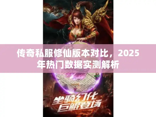 传奇私服修仙版本对比，2025年热门数据实测解析
