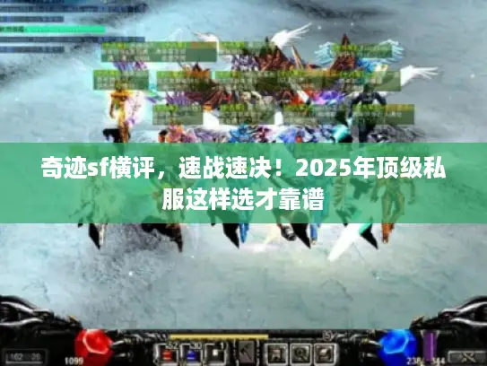 奇迹sf横评，速战速决！2025年顶级私服这样选才靠谱