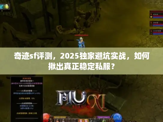 奇迹sf评测,2025独家避坑实战,如何揪出真正稳定私服? 奇迹sf评测,2025独家避坑实战,如何揪出真正稳定私服?