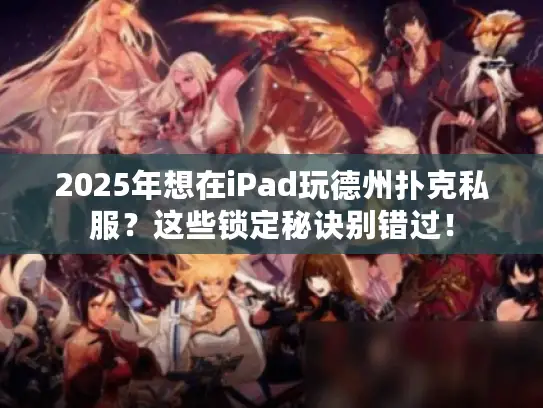 2025年想在iPad玩德州扑克私服？这些锁定秘诀别错过！