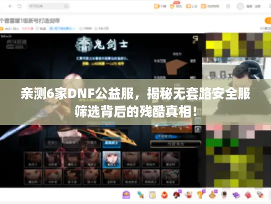 亲测6家DNF公益服，揭秘无套路安全服筛选背后的残酷真相！