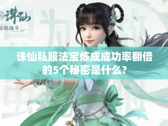 诛仙私服法宝炼成成功率翻倍的5个秘密是什么?