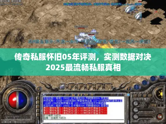 传奇私服怀旧05年评测，实测数据对决2025最流畅私服真相