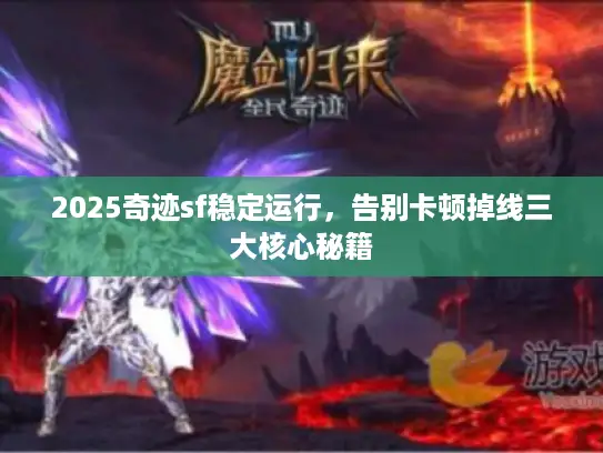 2025奇迹sf稳定运行，告别卡顿掉线三大核心秘籍