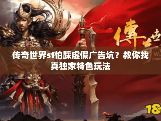 传奇世界sf怕踩虚假广告坑?教你找真独家特色玩法 传奇世界sf怕踩虚假广告坑?教你找真独家特色玩法