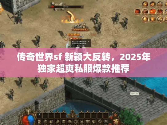 传奇世界sf 新颖大反转,2025年独家超爽私服爆款推荐 传奇世界sf 新颖大反转,2025年独家超爽私服爆款推荐