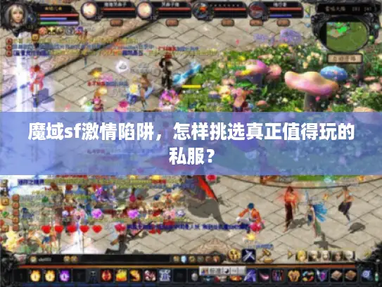 魔域sf激情陷阱,怎样挑选真正值得玩的私服? 魔域sf激情陷阱,怎样挑选真正值得玩的私服?