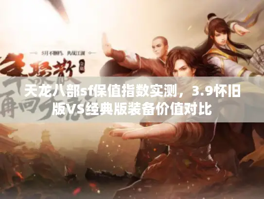 天龙八部sf保值指数实测，3.9怀旧版VS经典版装备价值对比