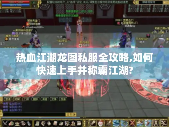 热血江湖龙图私服全攻略,如何快速上手并称霸江湖? 热血江湖龙图私服全攻略,如何快速上手并称霸江湖?