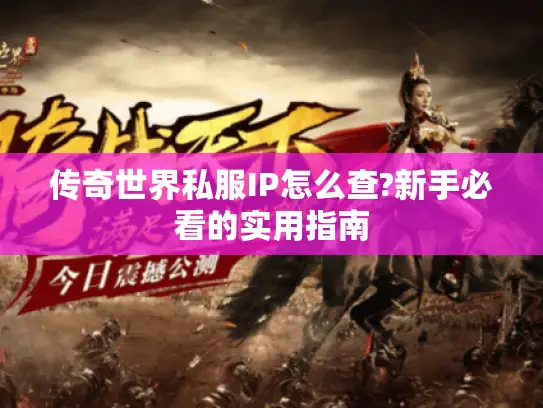 传奇世界私服IP怎么查?新手必看的实用指南