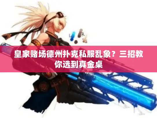 皇家赌场德州扑克私服乱象？三招教你选到真金桌