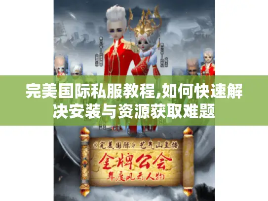 完美国际私服教程,如何快速解决安装与资源获取难题
