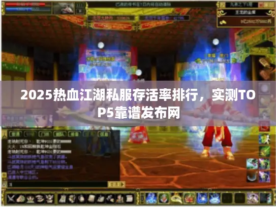 2025热血江湖私服存活率排行，实测TOP5靠谱发布网