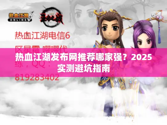 热血江湖发布网推荐哪家强？2025实测避坑指南