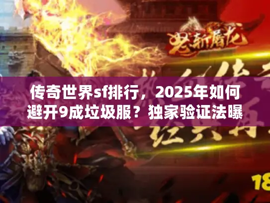 传奇世界sf排行，2025年如何避开9成垃圾服？独家验证法曝光！