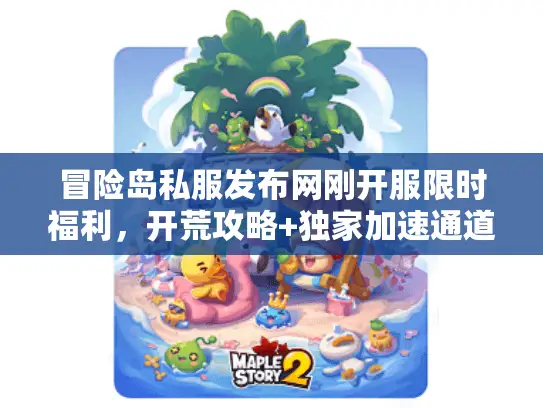 冒险岛私服发布网刚开服限时福利，开荒攻略+独家加速通道