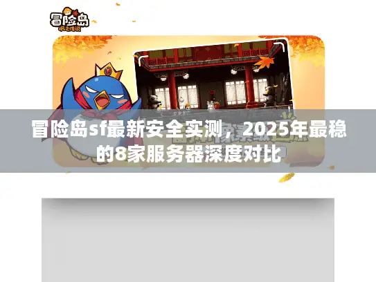 冒险岛sf最新安全实测,2025年最稳的8家服务器深度对比 冒险岛sf最新安全实测,2025年最稳的8家服务器深度对比