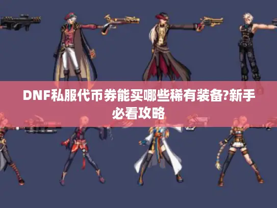 DNF私服代币券能买哪些稀有装备?新手必看攻略