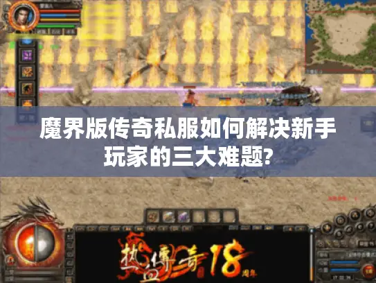 魔界版传奇私服如何解决新手玩家的三大难题? 魔界版传奇私服如何解决新手玩家的三大难题?
