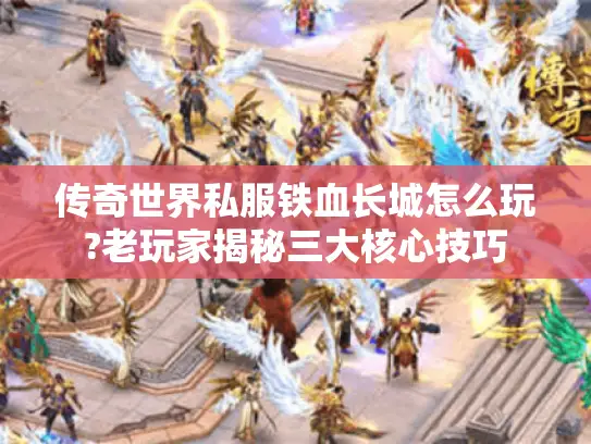 传奇世界私服铁血长城怎么玩?老玩家揭秘三大核心技巧