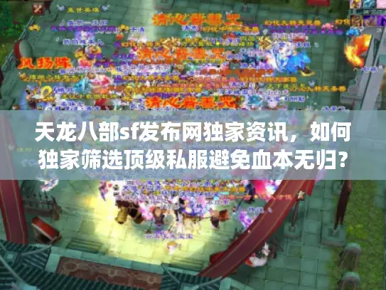 天龙八部sf发布网独家资讯，如何独家筛选顶级私服避免血本无归？