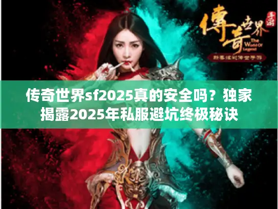 传奇世界sf2025真的安全吗？独家揭露2025年私服避坑终极秘诀