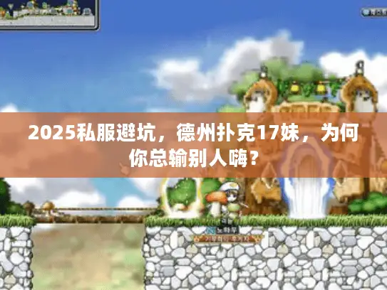 2025私服避坑，德州扑克17妹，为何你总输别人嗨？