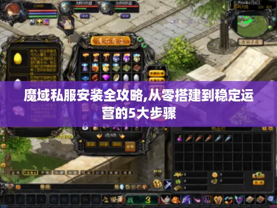 魔域私服安装全攻略,从零搭建到稳定运营的5大步骤