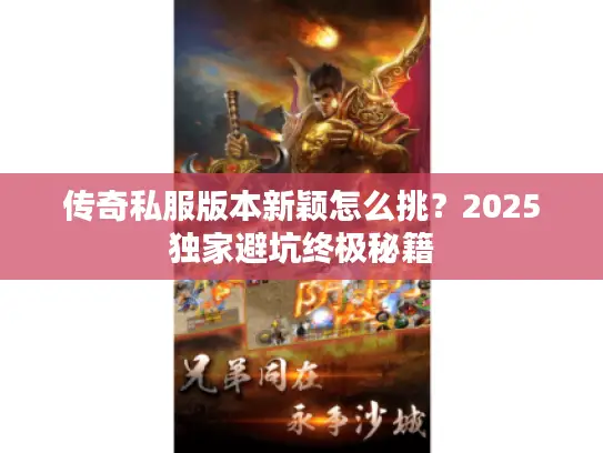 传奇私服版本新颖怎么挑？2025独家避坑终极秘籍