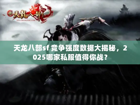 天龙八部sf 竞争强度数据大揭秘,2025哪家私服值得你战? 天龙八部sf 竞争强度数据大揭秘,2025哪家私服值得你战?