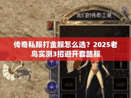 传奇私服打金服怎么选？2025老鸟实测3招避开套路服