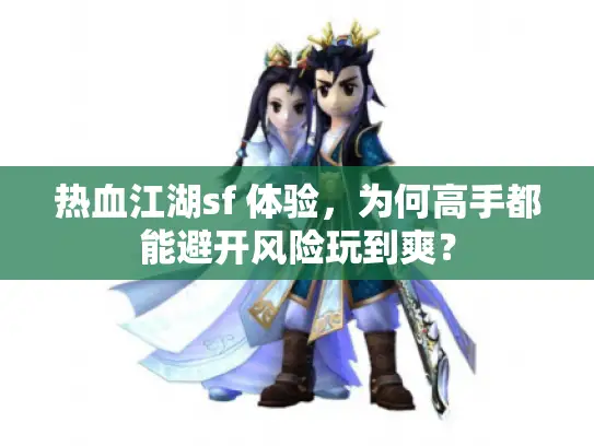 热血江湖sf 体验，为何高手都能避开风险玩到爽？