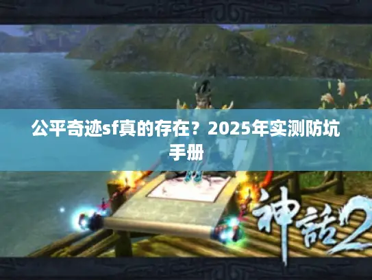 公平奇迹sf真的存在？2025年实测防坑手册