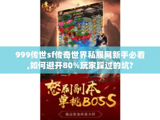999传世sf传奇世界私服网新手必看,如何避开80%玩家踩过的坑?