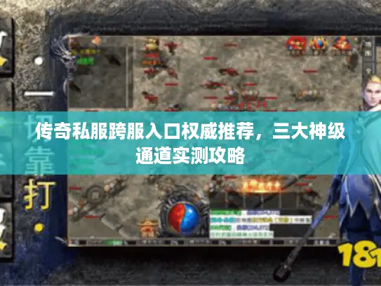 传奇私服跨服入口权威推荐，三大神级通道实测攻略