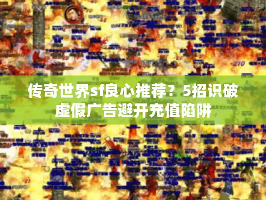 传奇世界sf良心推荐?5招识破虚假广告避开充值陷阱 传奇世界sf良心推荐?5招识破虚假广告避开充值陷阱