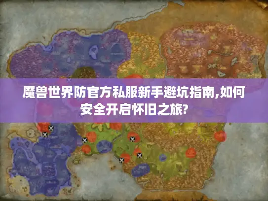 魔兽世界防官方私服新手避坑指南,如何安全开启怀旧之旅?