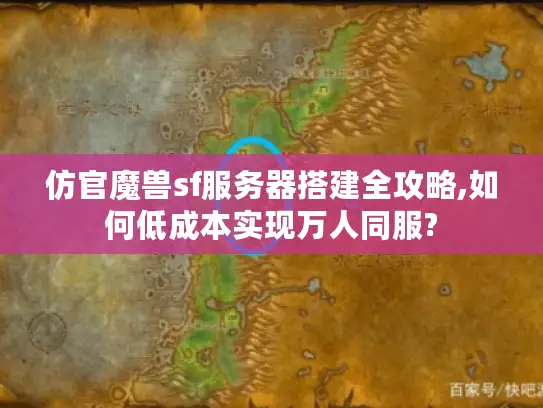 仿官魔兽sf服务器搭建全攻略,如何低成本实现万人同服?