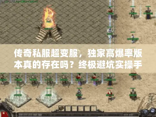 传奇私服超变服，独家高爆率版本真的存在吗？终极避坑实操手册